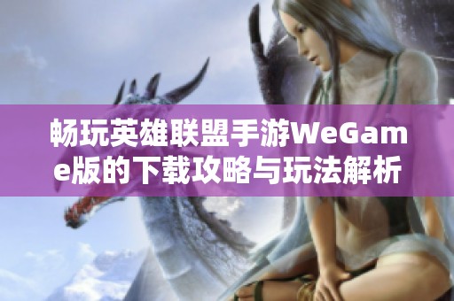 暢玩英雄聯(lián)盟手游WeGame版的下載攻略與玩法解析
