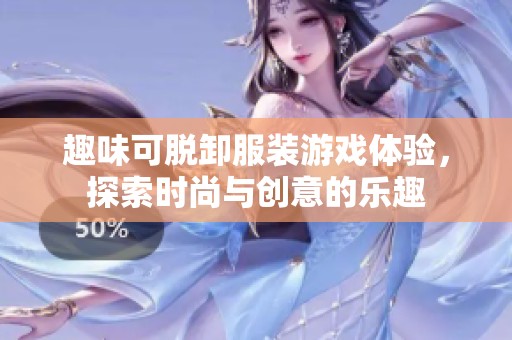 趣味可脫卸服裝游戲體驗，探索時尚與創意的樂趣