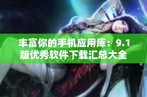 豐富你的手機應用庫：9.1版優秀軟件下載匯總大全