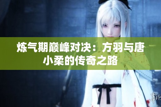 煉氣期巔峰對決：方羽與唐小柔的傳奇之路
