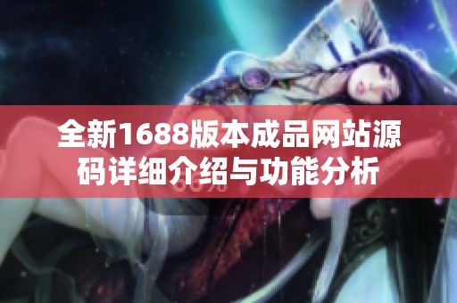 全新1688版本成品網站源碼詳細介紹與功能分析