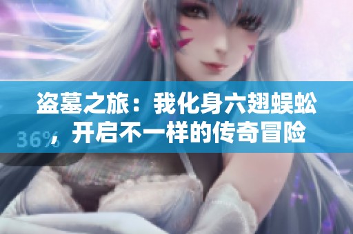 盜墓之旅：我化身六翅蜈蚣，開啟不一樣的傳奇冒險