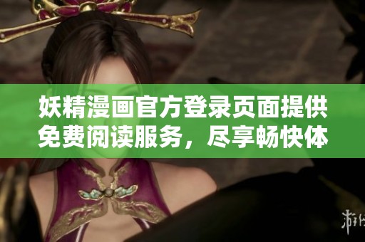 妖精漫畫官方登錄頁面提供免費閱讀服務，盡享暢快體驗
