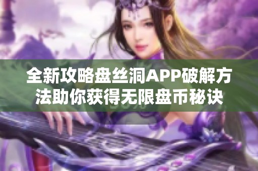 全新攻略盤絲洞APP破解方法助你獲得無限盤幣秘訣