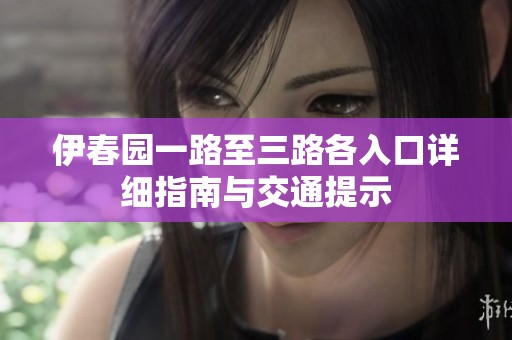 伊春園一路至三路各入口詳細指南與交通提示