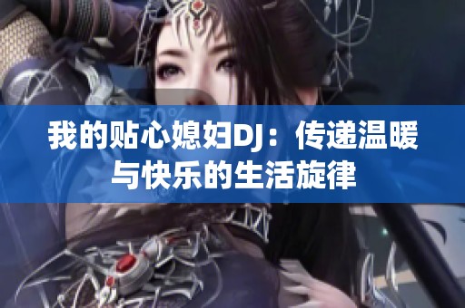 我的貼心媳婦DJ：傳遞溫暖與快樂的生活旋律