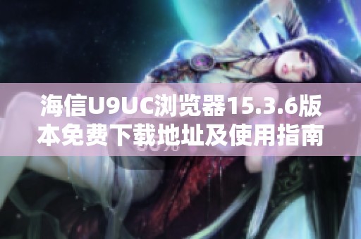 海信U9UC瀏覽器15.3.6版本免費(fèi)下載地址及使用指南