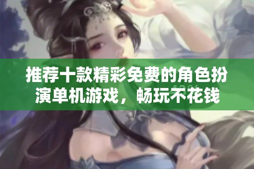 推薦十款精彩免費的角色扮演單機游戲，暢玩不花錢