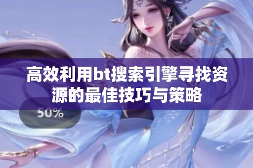 高效利用bt搜索引擎尋找資源的最佳技巧與策略
