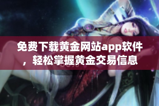 免費下載黃金網站app軟件，輕松掌握黃金交易信息