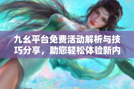 九幺平臺免費活動解析與技巧分享，助您輕松體驗新內容