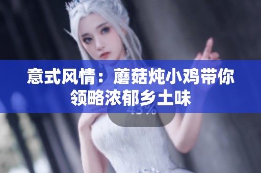 意式風情：蘑菇燉小雞帶你領略濃郁鄉土味
