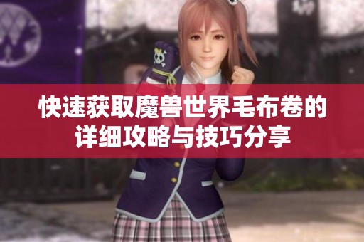 快速獲取魔獸世界毛布卷的詳細(xì)攻略與技巧分享