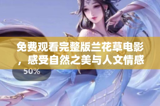 免費觀看完整版蘭花草電影，感受自然之美與人文情感