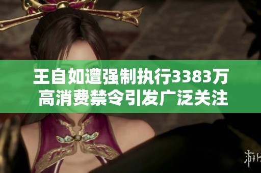 王自如遭強制執行3383萬 高消費禁令引發廣泛關注