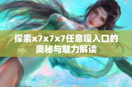 探索x7x7x7任意噪入口的奧秘與魅力解讀