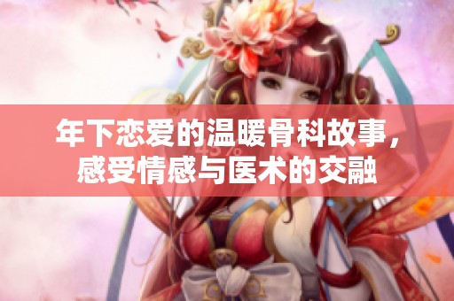 年下戀愛的溫暖骨科故事，感受情感與醫(yī)術(shù)的交融