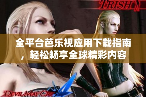 全平臺芭樂視應用下載指南，輕松暢享全球精彩內容