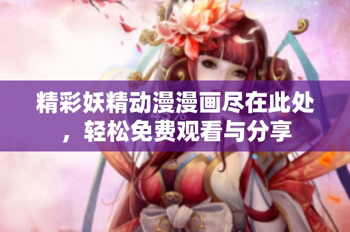 精彩妖精動漫漫畫盡在此處，輕松免費觀看與分享