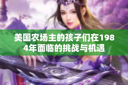 美國農場主的孩子們在1984年面臨的挑戰與機遇