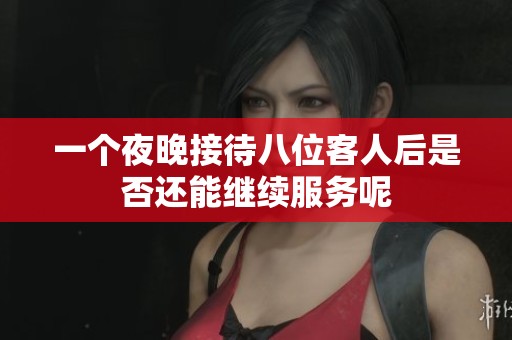 一個夜晚接待八位客人后是否還能繼續服務呢