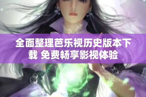 全面整理芭樂視歷史版本下載 免費暢享影視體驗
