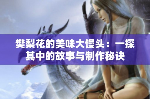 樊梨花的美味大饅頭：一探其中的故事與制作秘訣