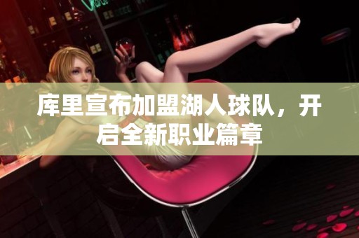 庫(kù)里宣布加盟湖人球隊(duì)，開啟全新職業(yè)篇章