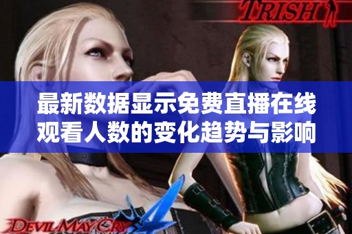 最新數(shù)據(jù)顯示免費(fèi)直播在線觀看人數(shù)的變化趨勢(shì)與影響分析