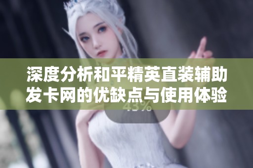 深度分析和平精英直裝輔助發(fā)卡網的優(yōu)缺點與使用體驗