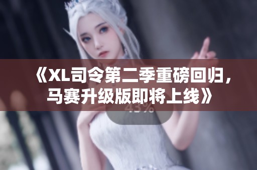《XL司令第二季重磅回歸，馬賽升級版即將上線》