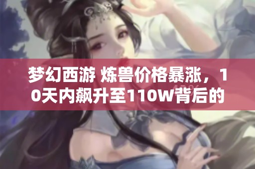 夢幻西游 煉獸價格暴漲，10天內飆升至110W背后的原因分析