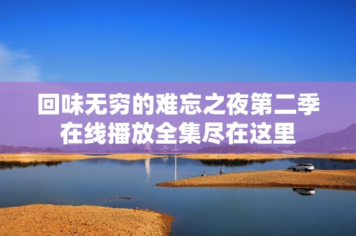 回味無(wú)窮的難忘之夜第二季在線播放全集盡在這里