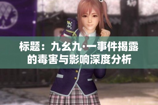 標題：九幺九·一事件揭露的毒害與影響深度分析