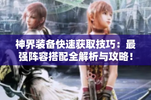 神界裝備快速獲取技巧：最強陣容搭配全解析與攻略！