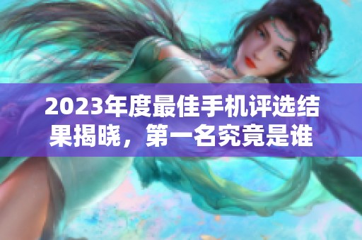 2023年度最佳手機評選結果揭曉，第一名究竟是誰
