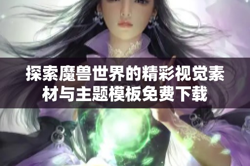 探索魔獸世界的精彩視覺素材與主題模板免費下載