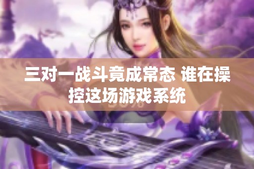 三對一戰斗竟成常態 誰在操控這場游戲系統