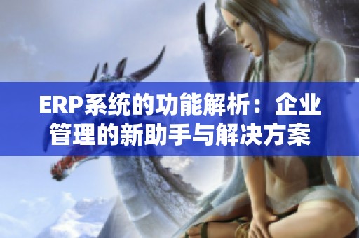 ERP系統的功能解析：企業管理的新助手與解決方案