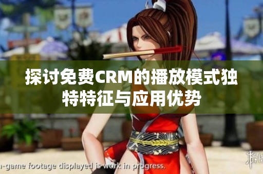探討免費CRM的播放模式獨特特征與應用優勢