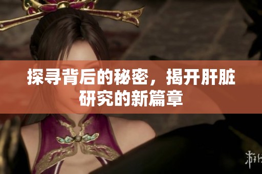 探尋背后的秘密，揭開肝臟研究的新篇章