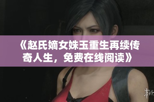 《趙氏嫡女姝玉重生再續傳奇人生，免費在線閱讀》