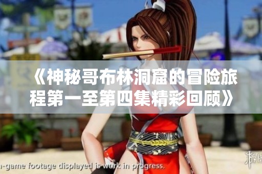 《神秘哥布林洞窟的冒險旅程第一至第四集精彩回顧》