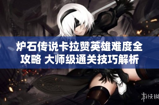 爐石傳說(shuō)卡拉贊英雄難度全攻略 大師級(jí)通關(guān)技巧解析