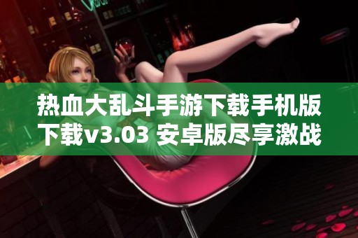 熱血大亂斗手游下載手機版下載v3.03 安卓版盡享激戰(zhàn)樂趣