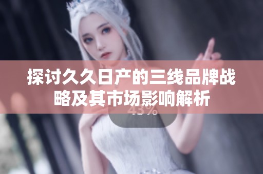 探討久久日產的三線品牌戰略及其市場影響解析