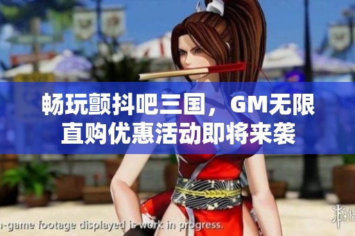 暢玩顫抖吧三國，GM無限直購優(yōu)惠活動即將來襲