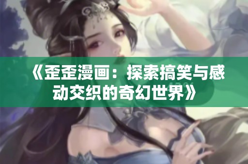 《歪歪漫畫：探索搞笑與感動交織的奇幻世界》