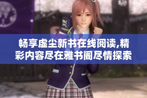 暢享虛塵新書在線閱讀,精彩內容盡在雅書閣盡情探索