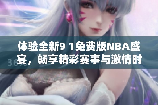 體驗全新9 1免費版NBA盛宴，暢享精彩賽事與激情時刻